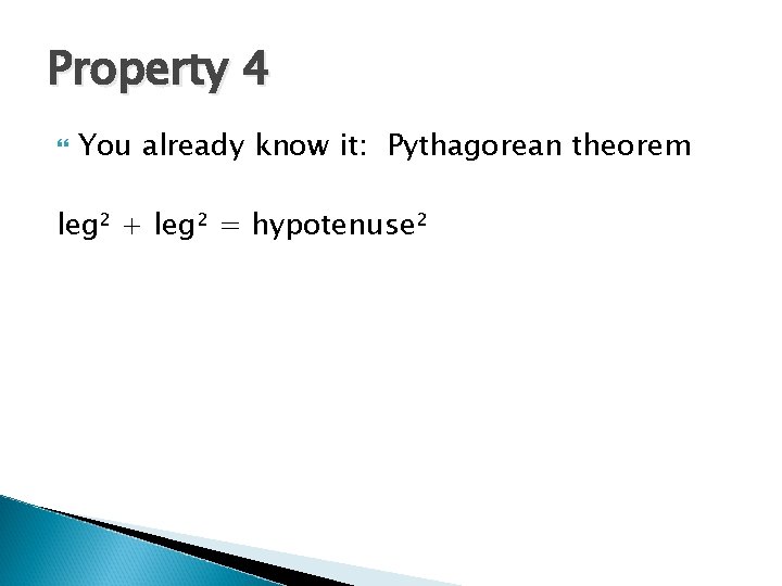 Property 4 You already know it: Pythagorean theorem leg² + leg² = hypotenuse² 