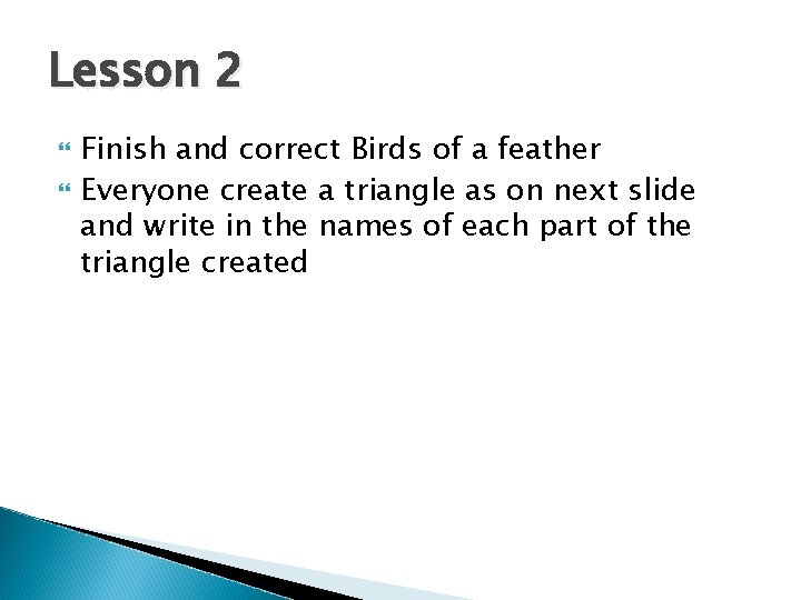Lesson 2 Finish and correct Birds of a feather Everyone create a triangle as