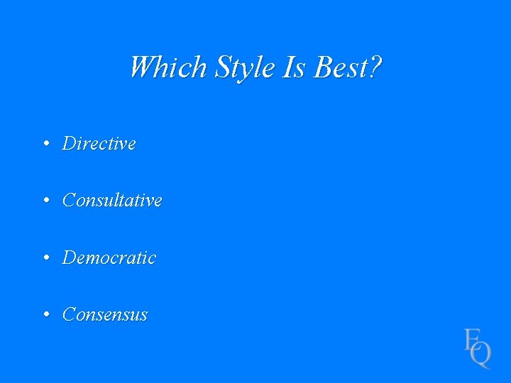 Which Style Is Best? • Directive • Consultative • Democratic • Consensus 