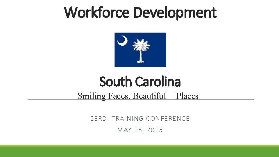 Workforce Development South Carolina Smiling Faces, Beautiful Places SERDI TRAINING CONFERENCE MAY 18, 2015