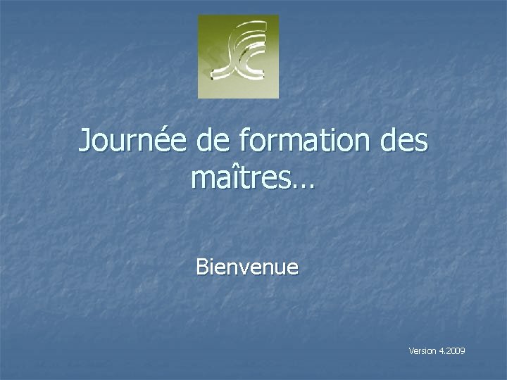 Journée de formation des maîtres… Bienvenue Version 4. 2009 