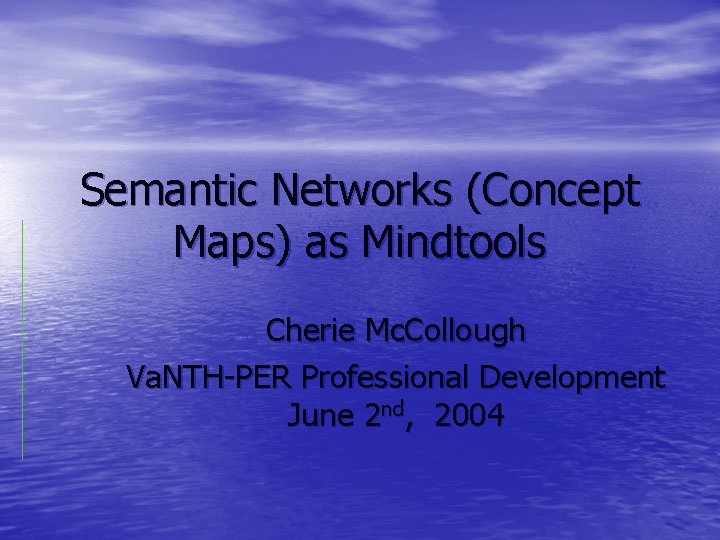 Semantic Networks (Concept Maps) as Mindtools Cherie Mc. Collough Va. NTH-PER Professional Development June