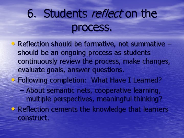 6. Students reflect on the process. • Reflection should be formative, not summative –