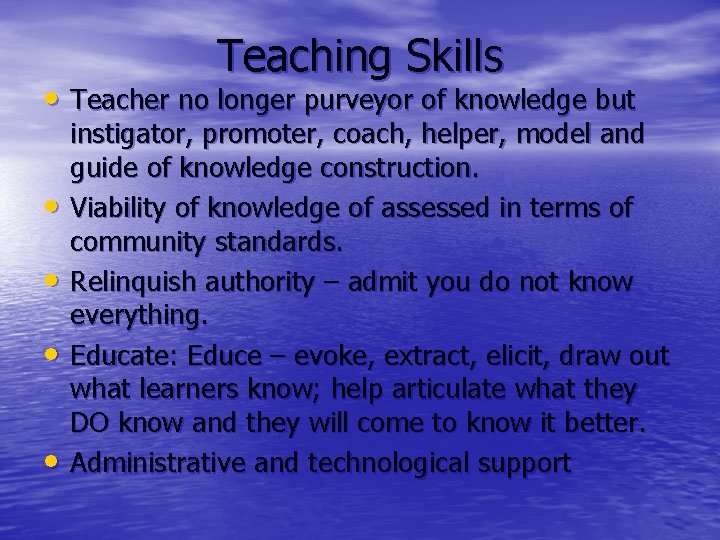 Teaching Skills • Teacher no longer purveyor of knowledge but • • instigator, promoter,