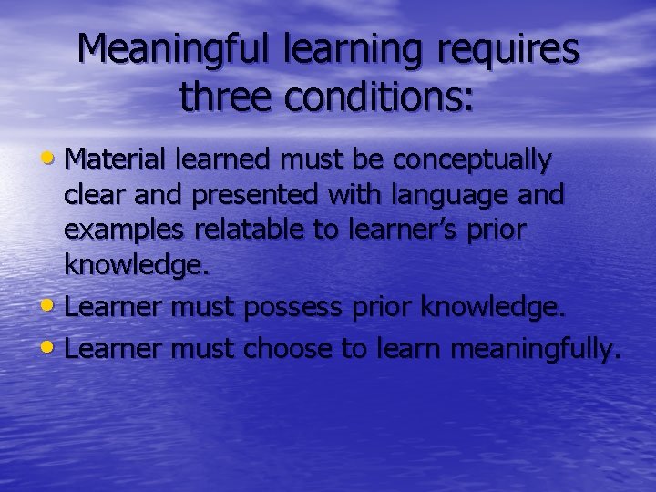 Meaningful learning requires three conditions: • Material learned must be conceptually clear and presented