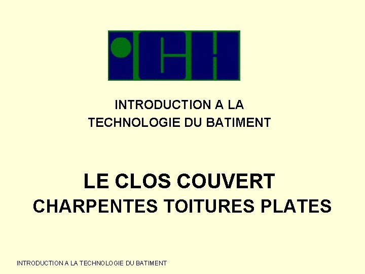 INTRODUCTION A LA TECHNOLOGIE DU BATIMENT LE CLOS COUVERT CHARPENTES TOITURES PLATES INTRODUCTION A