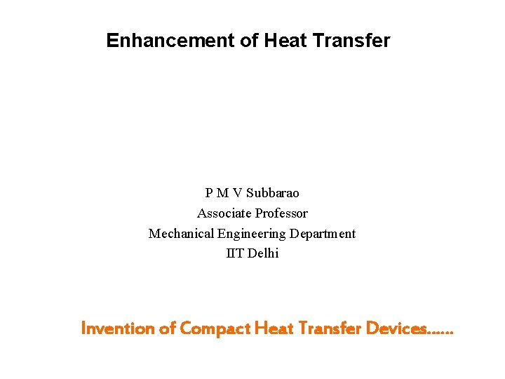 Enhancement of Heat Transfer P M V Subbarao Associate Professor Mechanical Engineering Department IIT