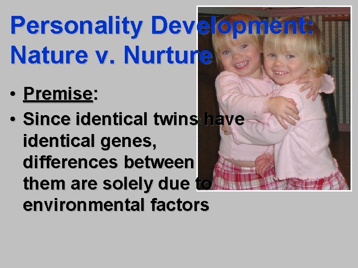 Personality Development: Nature v. Nurture • Premise: • Since identical twins have identical genes,