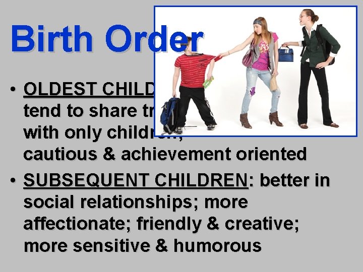 Birth Order • OLDEST CHILDREN: tend to share traits with only children; cautious &