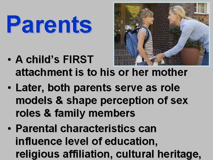 Parents • A child’s FIRST attachment is to his or her mother • Later,