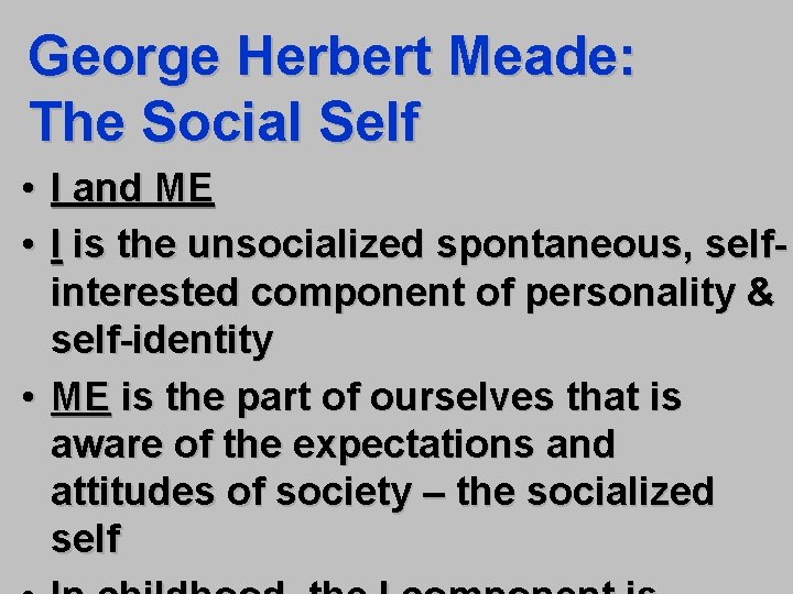 George Herbert Meade: The Social Self • I and ME • I is the