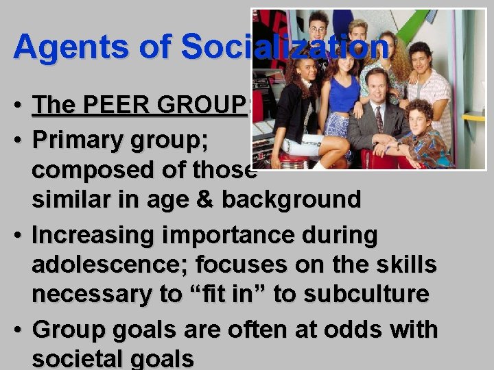 Agents of Socialization • The PEER GROUP: Loose • Primary group; composed of those