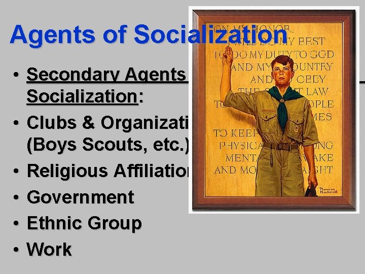Agents of Socialization • Secondary Agents of Socialization: • Clubs & Organizations (Boys Scouts,