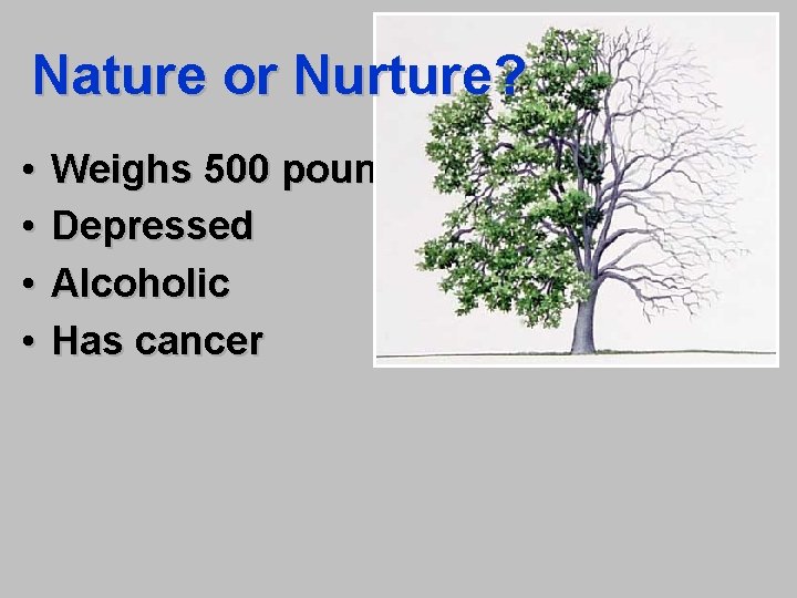 Nature or Nurture? • • Weighs 500 pounds Depressed Alcoholic Has cancer 