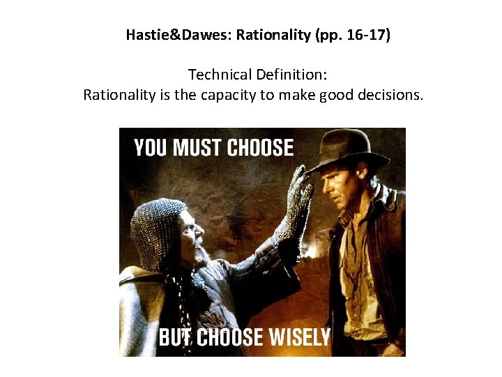 Hastie&Dawes: Rationality (pp. 16 -17) Technical Definition: Rationality is the capacity to make good