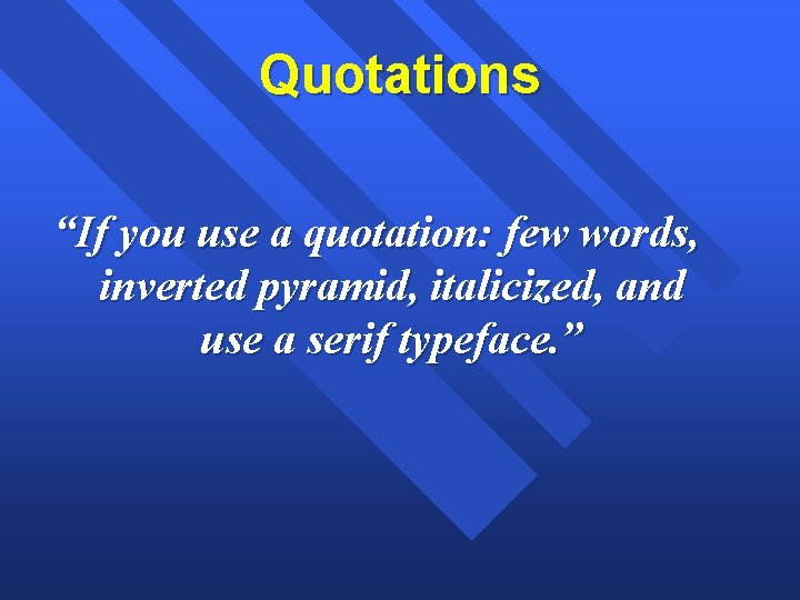 Quotations “If you use a quotation: few words, inverted pyramid, italicized, and use a