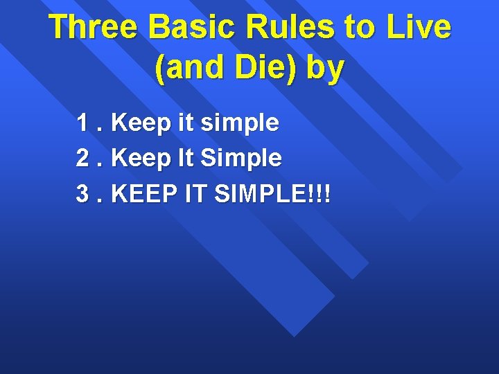 Three Basic Rules to Live (and Die) by 1. Keep it simple 2. Keep