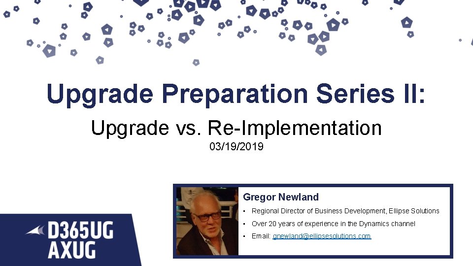 Upgrade Preparation Series II: Upgrade vs. Re-Implementation 03/19/2019 Gregor Newland • Regional Director of