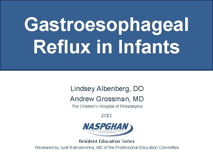 Gastroesophageal Reflux in Infants Lindsey Albenberg, DO Andrew Grossman, MD The Children’s Hospital of