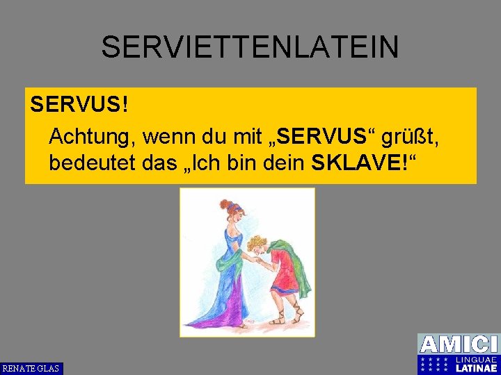 SERVIETTENLATEIN SERVUS! Achtung, wenn du mit „SERVUS“ grüßt, bedeutet das „Ich bin dein SKLAVE!“