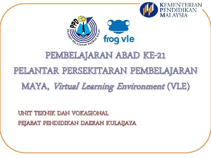 PEMBELAJARAN ABAD KE-21 PELANTAR PERSEKITARAN PEMBELAJARAN MAYA, Virtual Learning Environment (VLE) UNIT TEKNIK DAN