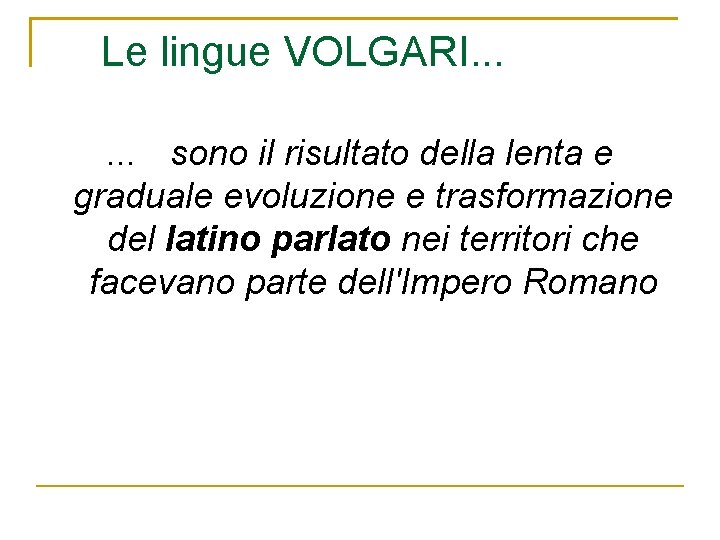 Le lingue VOLGARI. . . sono il risultato della lenta e graduale evoluzione e