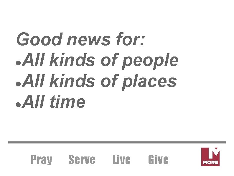 Good news for: All kinds of people All kinds of places All time Pray