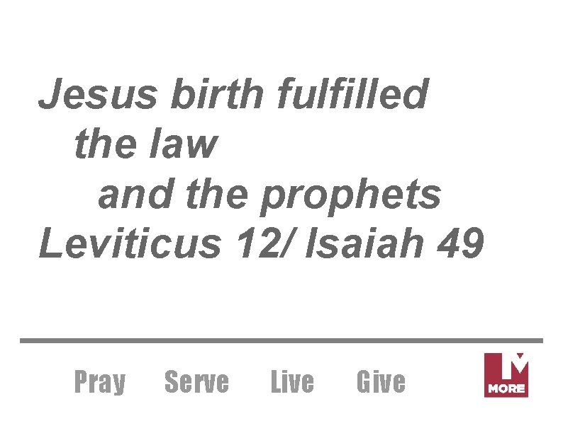 Jesus birth fulfilled the law and the prophets Leviticus 12/ Isaiah 49 Pray Serve
