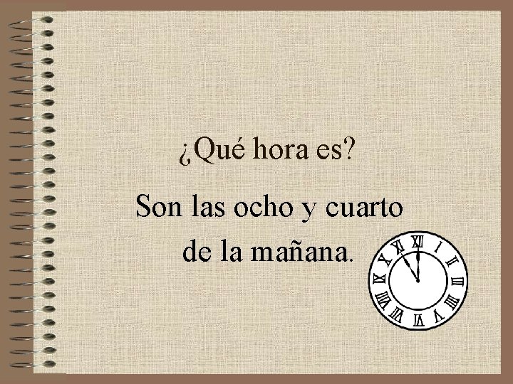 ¿Qué hora es? Son las ocho y cuarto de la mañana. 