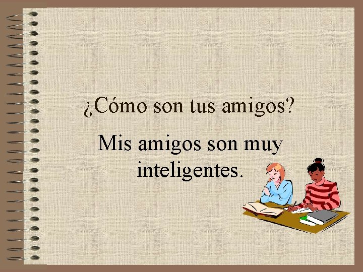 ¿Cómo son tus amigos? Mis amigos son muy inteligentes. 