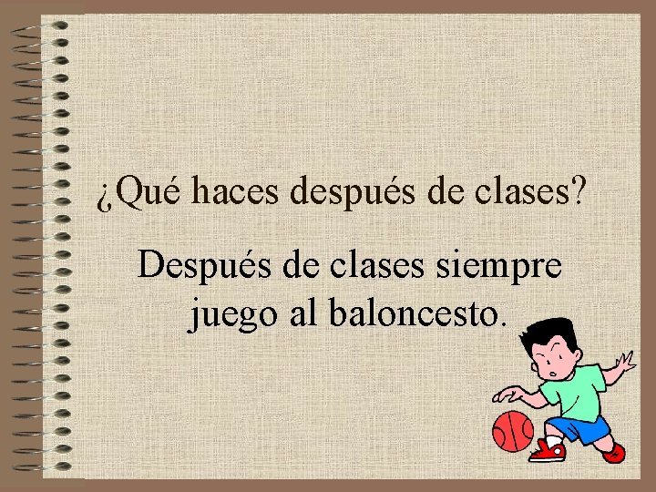 ¿Qué haces después de clases? Después de clases siempre juego al baloncesto. 