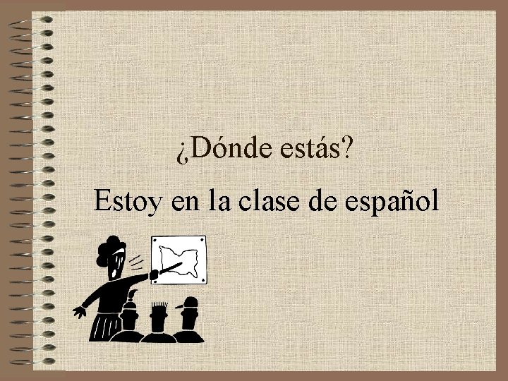 ¿Dónde estás? Estoy en la clase de español 