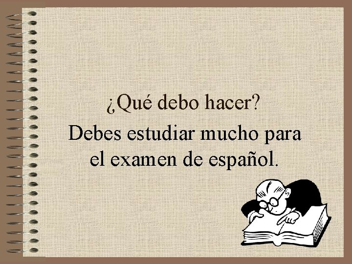 ¿Qué debo hacer? Debes estudiar mucho para el examen de español. 