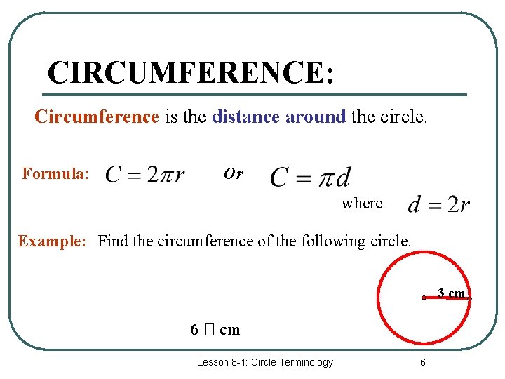 CIRCUMFERENCE: Circumference is the distance around the circle. Formula: Or where Example: Find the