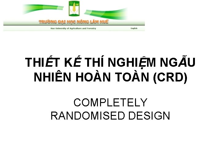 THIẾT KẾ THÍ NGHIỆM NGẪU NHIÊN HOÀN TOÀN (CRD) COMPLETELY RANDOMISED DESIGN 