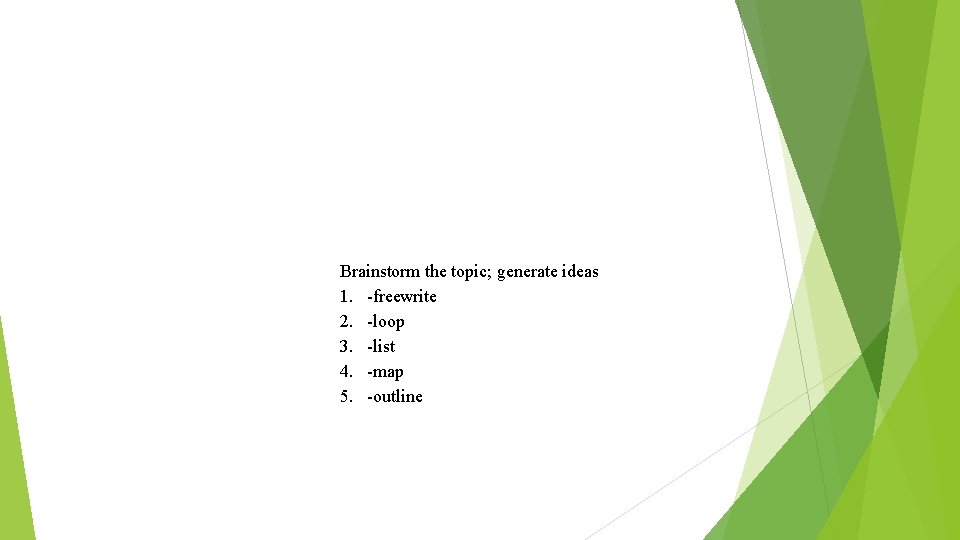 Brainstorm the topic; generate ideas 1. -freewrite 2. -loop 3. -list 4. -map 5.