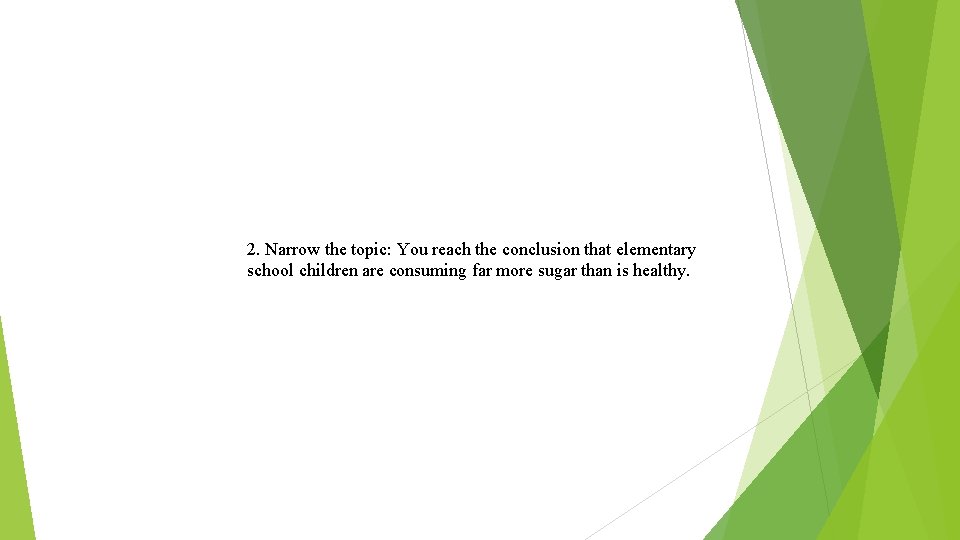 2. Narrow the topic: You reach the conclusion that elementary school children are consuming