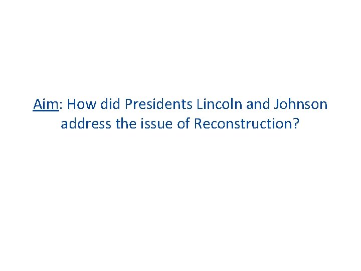 Aim: How did Presidents Lincoln and Johnson address the issue of Reconstruction? 