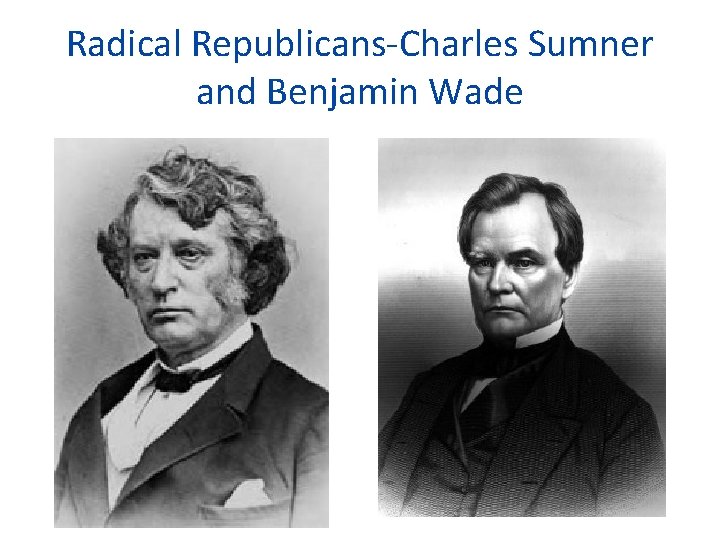 Radical Republicans-Charles Sumner and Benjamin Wade 