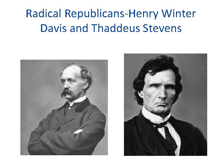 Radical Republicans-Henry Winter Davis and Thaddeus Stevens 