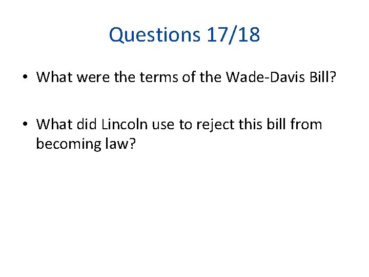 Questions 17/18 • What were the terms of the Wade-Davis Bill? • What did