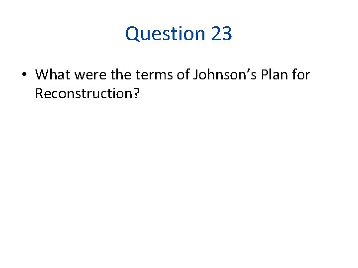 Question 23 • What were the terms of Johnson’s Plan for Reconstruction? 