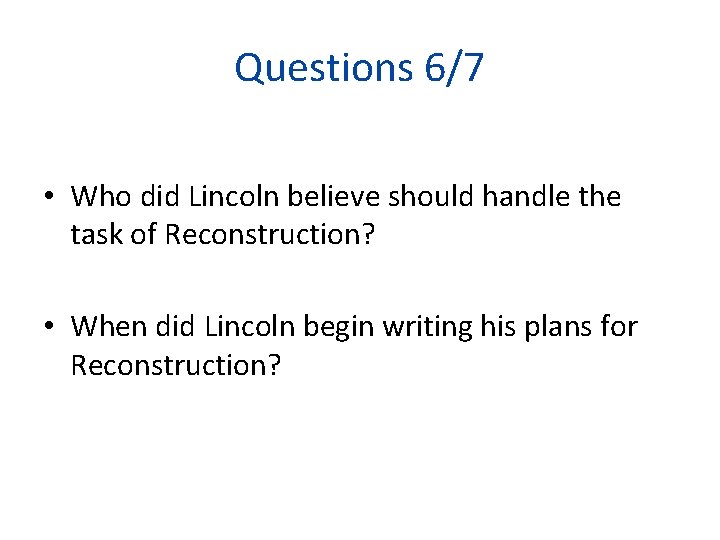 Questions 6/7 • Who did Lincoln believe should handle the task of Reconstruction? •
