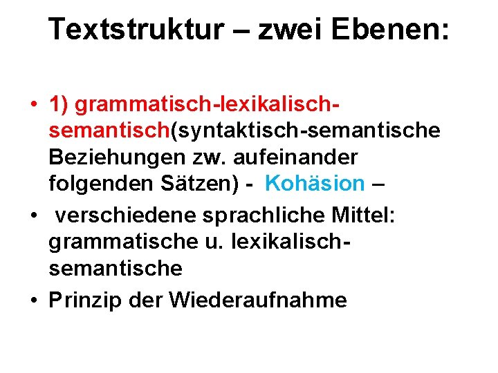 Textstruktur – zwei Ebenen: • 1) grammatisch-lexikalischsemantisch(syntaktisch-semantische Beziehungen zw. aufeinander folgenden Sätzen) - Kohäsion