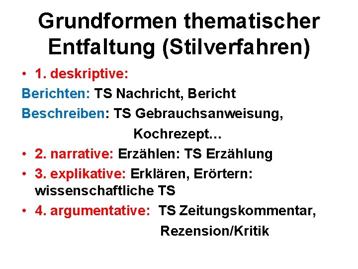 Grundformen thematischer Entfaltung (Stilverfahren) • 1. deskriptive: Berichten: TS Nachricht, Bericht Beschreiben: TS Gebrauchsanweisung,