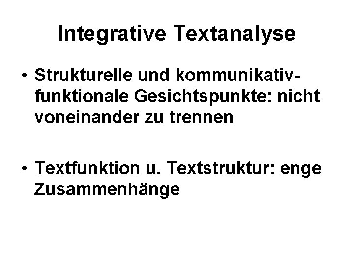 Integrative Textanalyse • Strukturelle und kommunikativfunktionale Gesichtspunkte: nicht voneinander zu trennen • Textfunktion u.