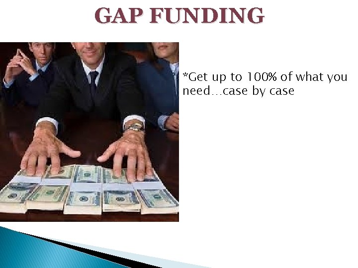 GAP FUNDING *Get up to 100% of what you need…case by case 