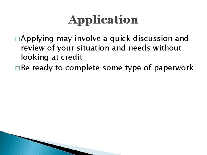 Application � Applying may involve a quick discussion and review of your situation and
