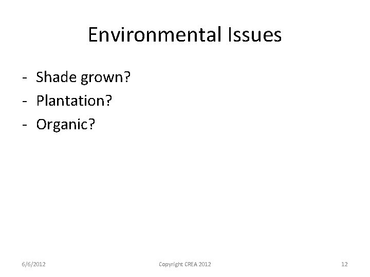 Environmental Issues - Shade grown? - Plantation? - Organic? 6/6/2012 Copyright CREA 2012 12