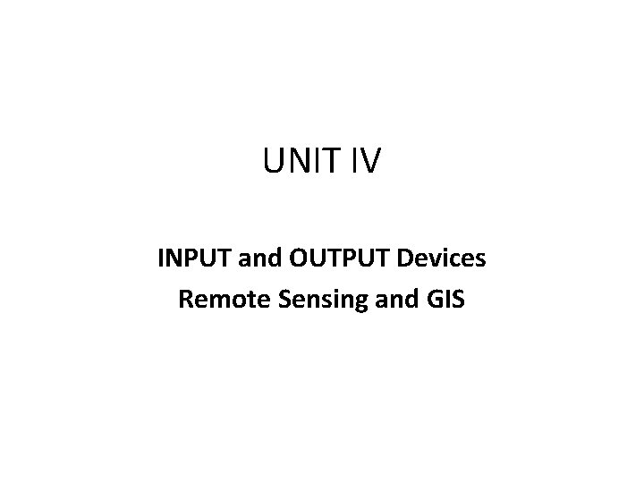 UNIT IV INPUT and OUTPUT Devices Remote Sensing and GIS 